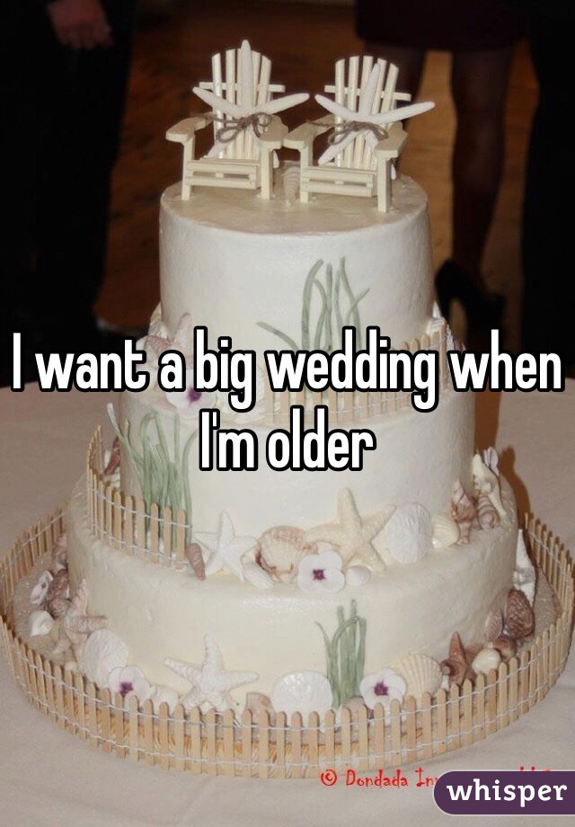 I want a big wedding when I'm older 