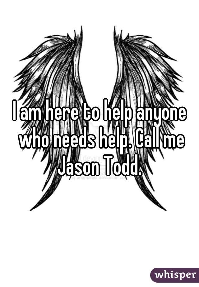 I am here to help anyone who needs help. Call me Jason Todd. 