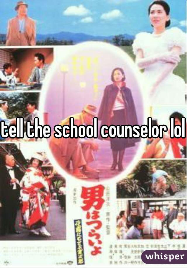 tell the school counselor lol