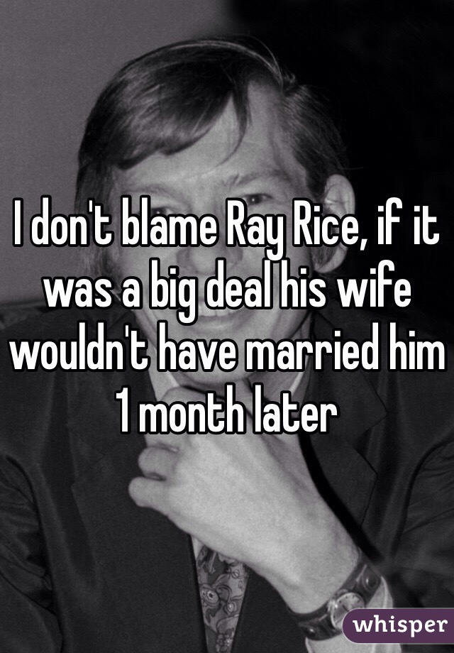 I don't blame Ray Rice, if it was a big deal his wife wouldn't have married him 1 month later 