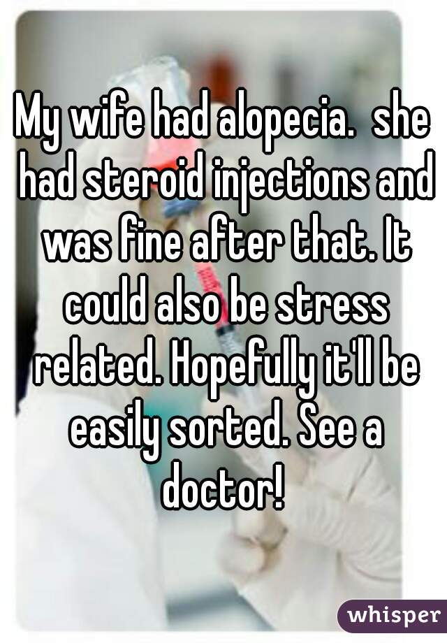My wife had alopecia.  she had steroid injections and was fine after that. It could also be stress related. Hopefully it'll be easily sorted. See a doctor! 