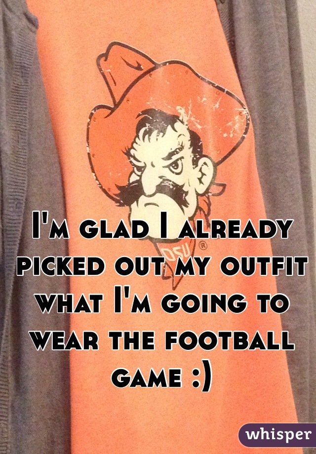 I'm glad I already picked out my outfit what I'm going to wear the football game :) 