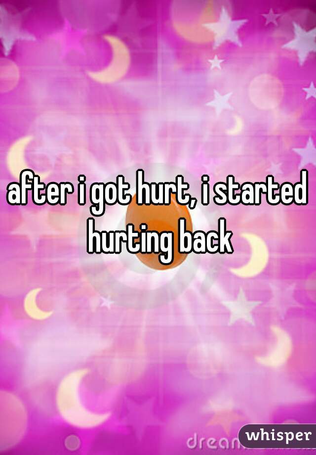 after i got hurt, i started hurting back