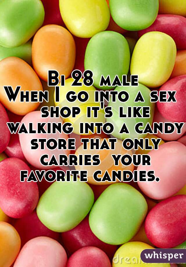 Bi 28 male
When I go into a sex  shop it's like walking into a candy store that only carries  your favorite candies.  