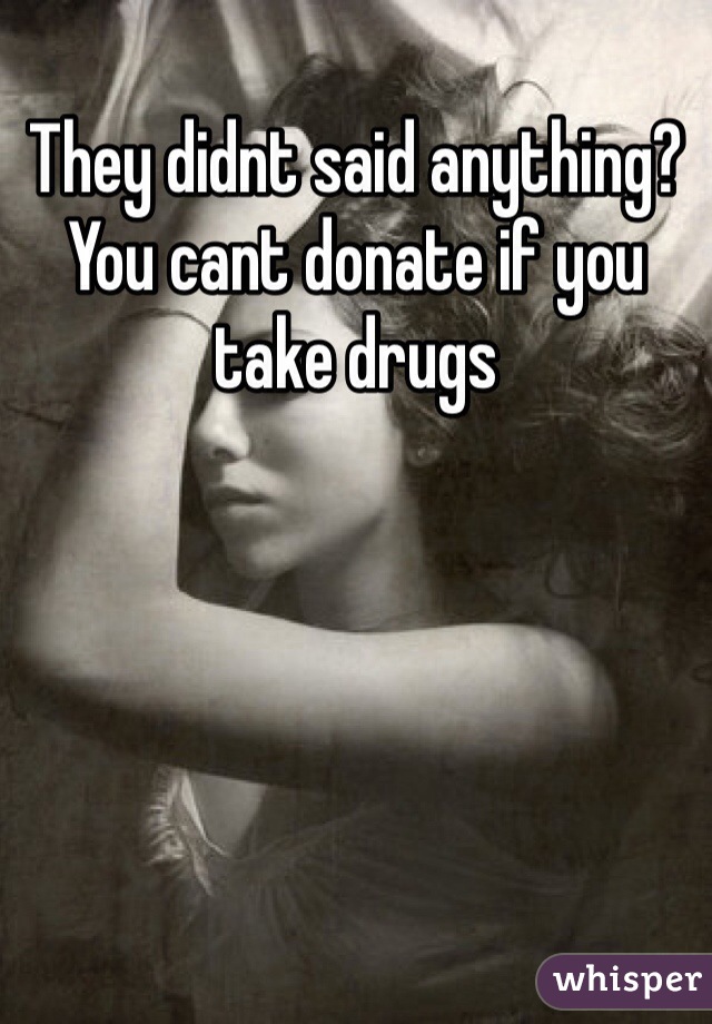 They didnt said anything? You cant donate if you take drugs 