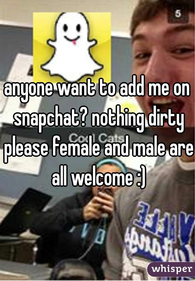 anyone want to add me on snapchat? nothing dirty please female and male are all welcome :)