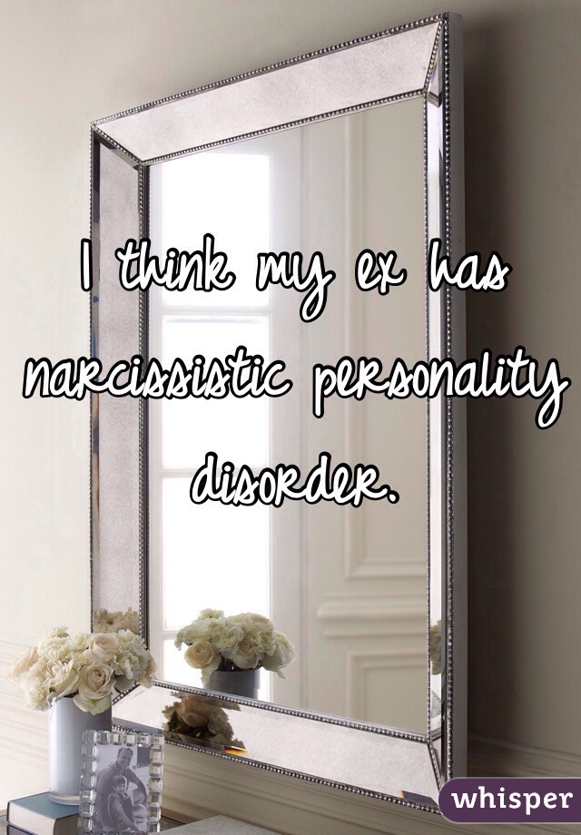 I think my ex has narcissistic personality disorder. 