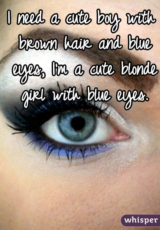 I need a cute boy with brown hair and blue eyes, I'm a cute blonde girl with blue eyes.