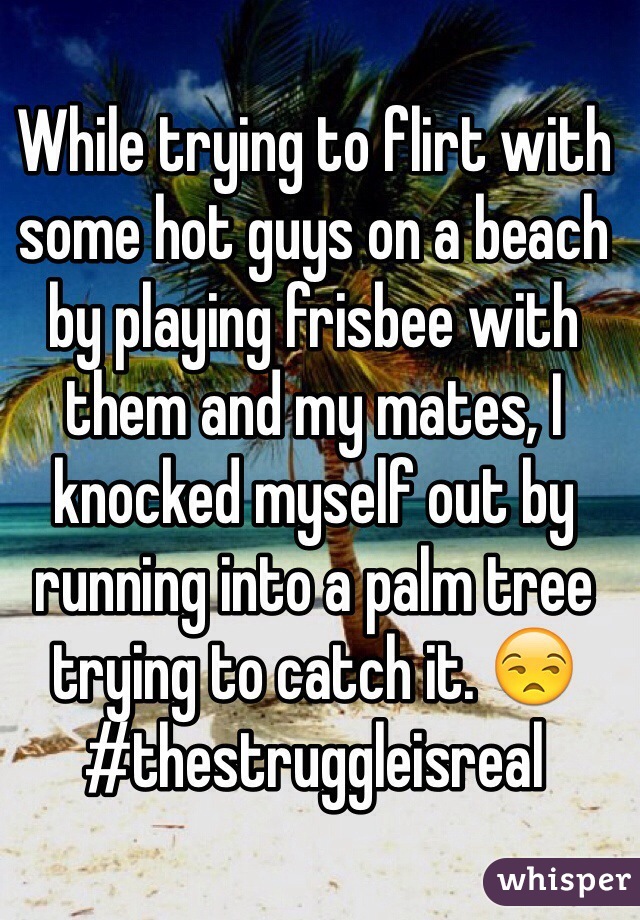 While trying to flirt with some hot guys on a beach by playing frisbee with them and my mates, I knocked myself out by running into a palm tree trying to catch it. 😒 #thestruggleisreal
