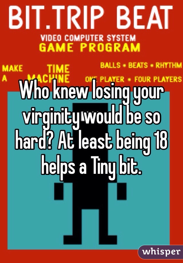 Who knew losing your virginity would be so hard? At least being 18 helps a Tiny bit. 