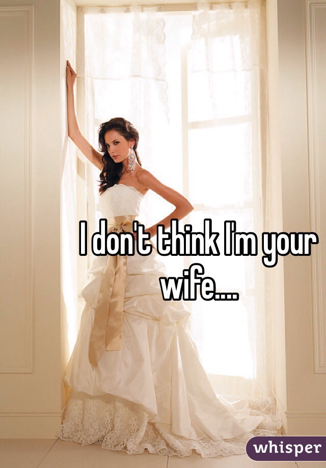 I don't think I'm your wife....