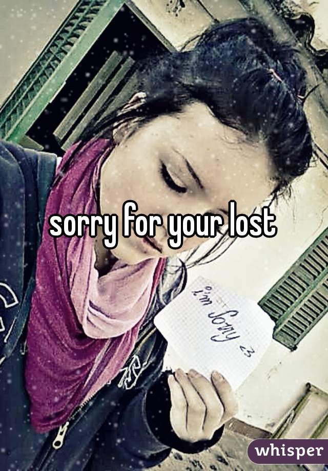 sorry for your lost
