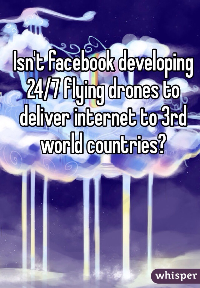 Isn't facebook developing 24/7 flying drones to deliver internet to 3rd world countries?