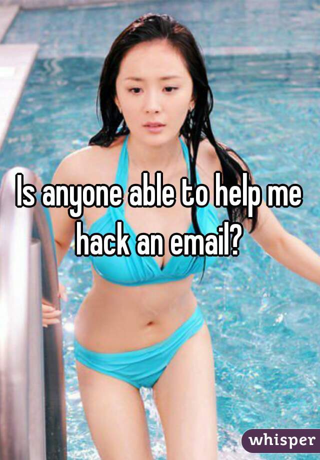 Is anyone able to help me hack an email? 