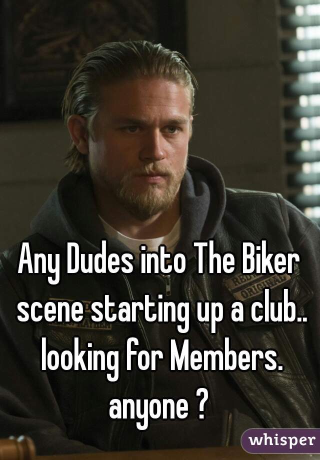 Any Dudes into The Biker scene starting up a club.. looking for Members. anyone ? 