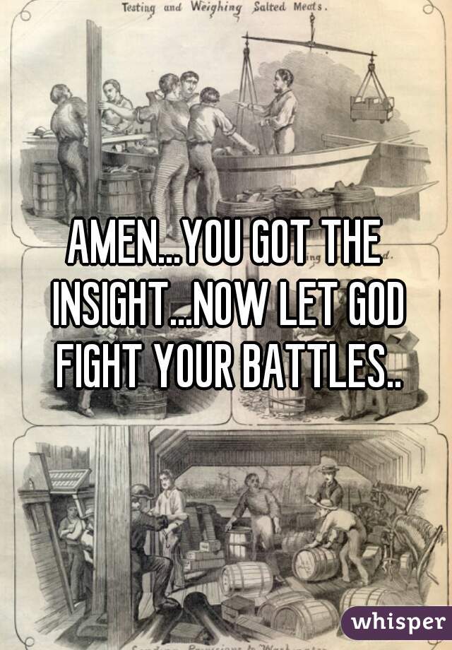 AMEN...YOU GOT THE INSIGHT...NOW LET GOD FIGHT YOUR BATTLES..