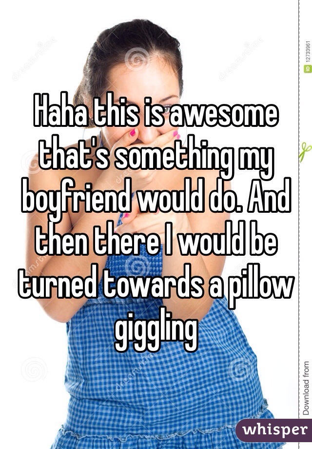 Haha this is awesome that's something my boyfriend would do. And then there I would be turned towards a pillow giggling 