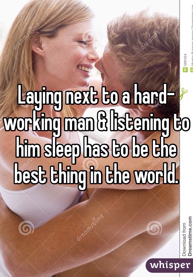 Laying next to a hard-working man & listening to him sleep has to be the best thing in the world. 