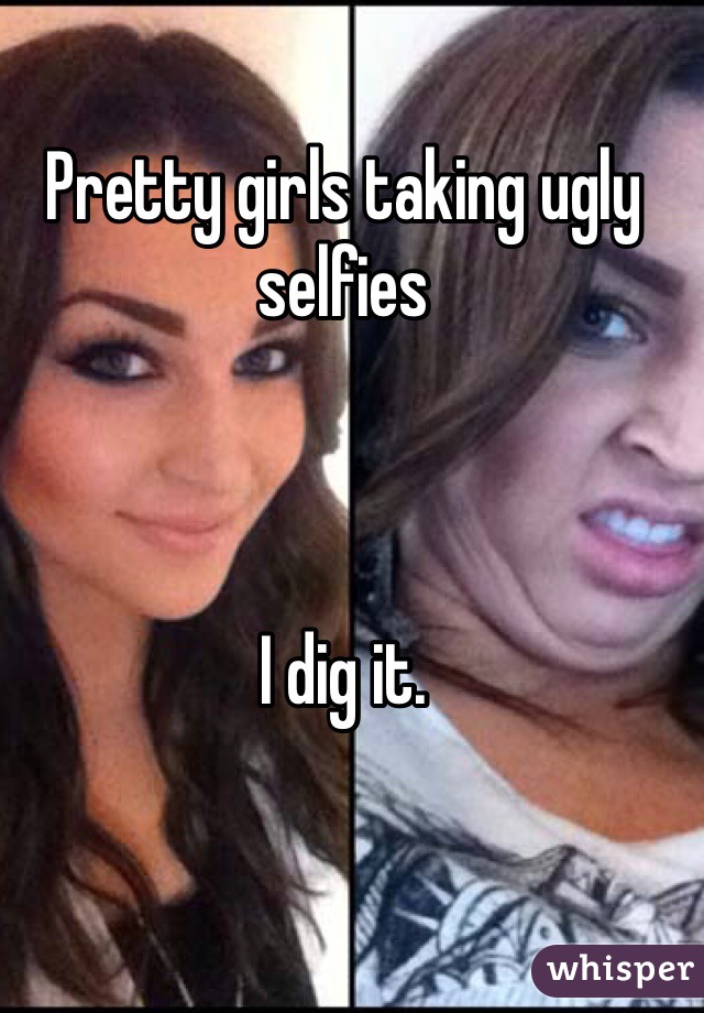 Pretty girls taking ugly selfies



I dig it. 