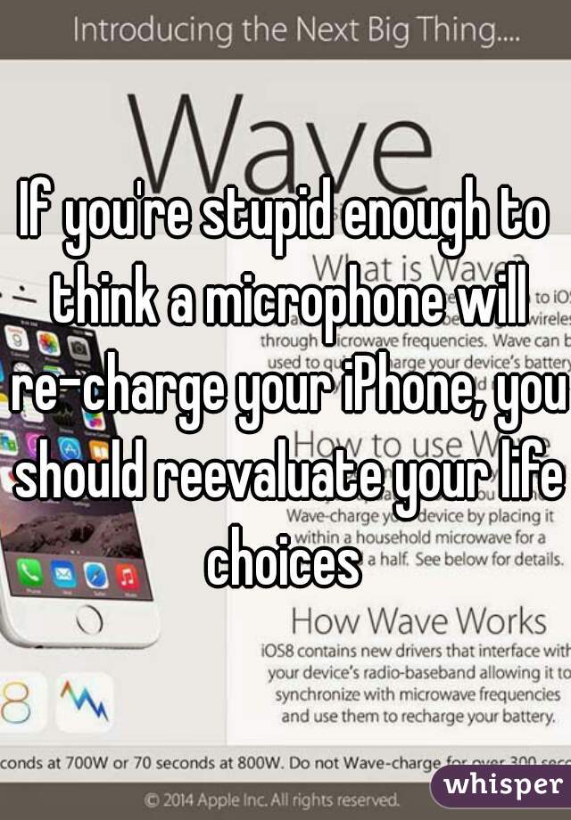 If you're stupid enough to think a microphone will re-charge your iPhone, you should reevaluate your life choices 