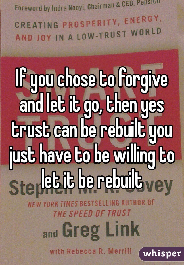 If you chose to forgive and let it go, then yes trust can be rebuilt you just have to be willing to let it be rebuilt