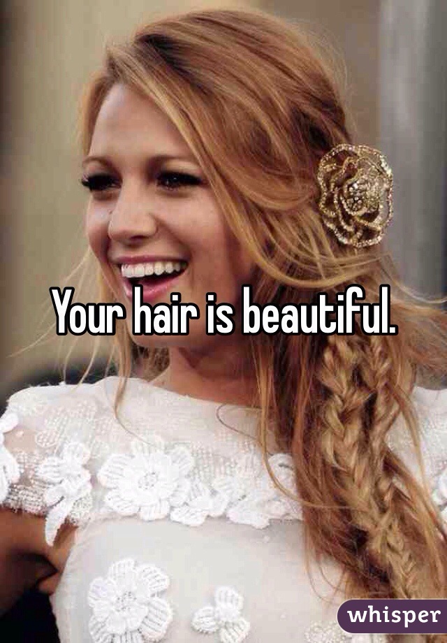 Your hair is beautiful. 