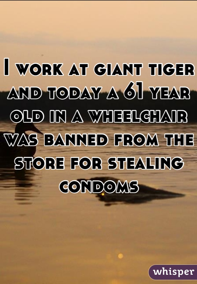 I work at giant tiger and today a 61 year old in a wheelchair was banned from the store for stealing  condoms