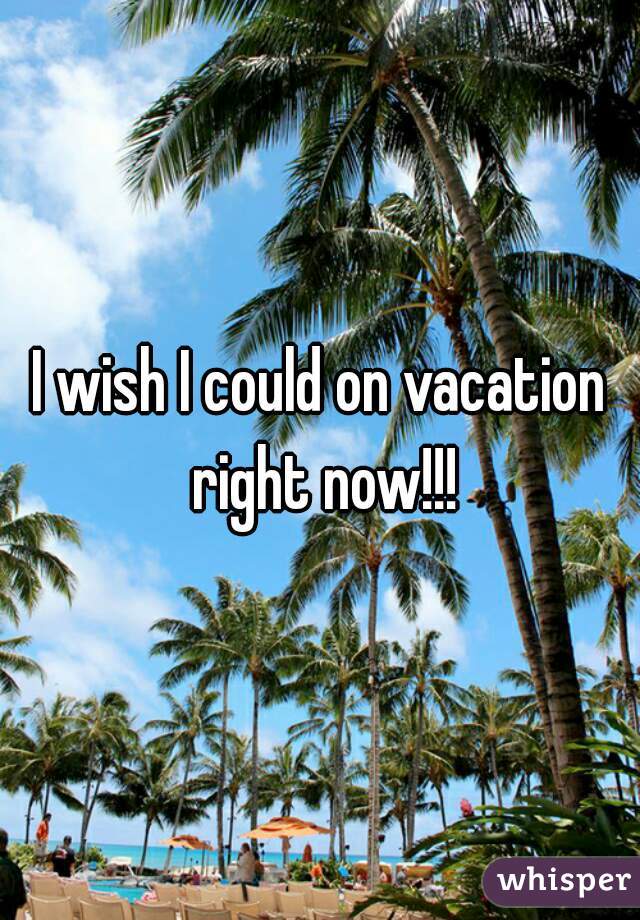 I wish I could on vacation right now!!!