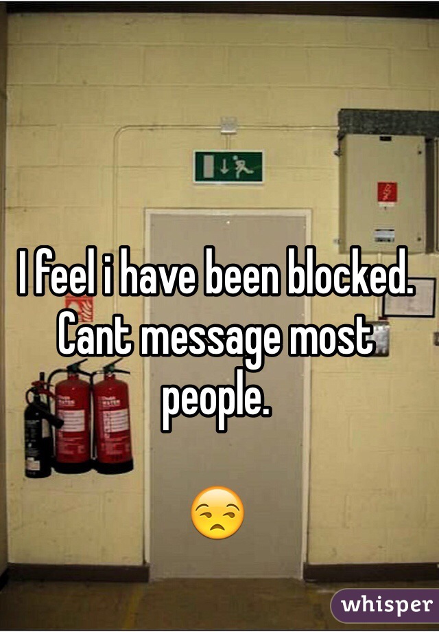 I feel i have been blocked.
Cant message most people.

😒
