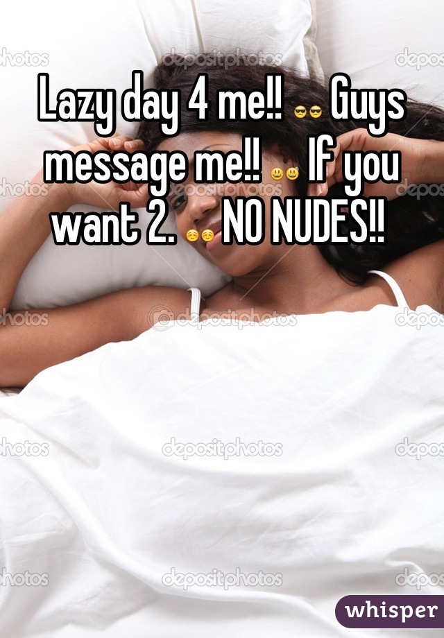 Lazy day 4 me!! 😎😎 Guys message me!! 😃😃 If you want 2. ☺☺ NO NUDES!! 