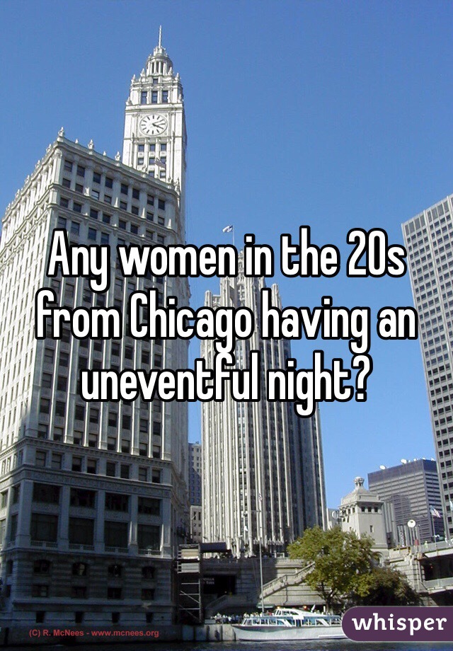Any women in the 20s from Chicago having an uneventful night?