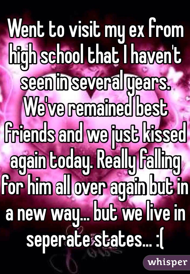 Went to visit my ex from high school that I haven't seen in several years. We've remained best friends and we just kissed again today. Really falling for him all over again but in a new way... but we live in seperate states... :(