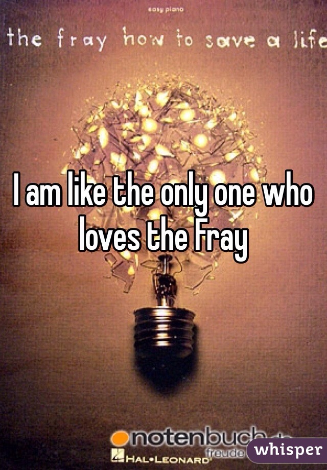 I am like the only one who loves the Fray 