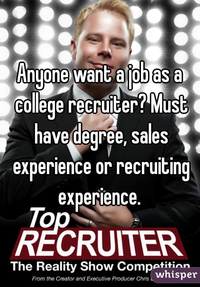Anyone want a job as a college recruiter? Must have degree, sales experience or recruiting experience. 