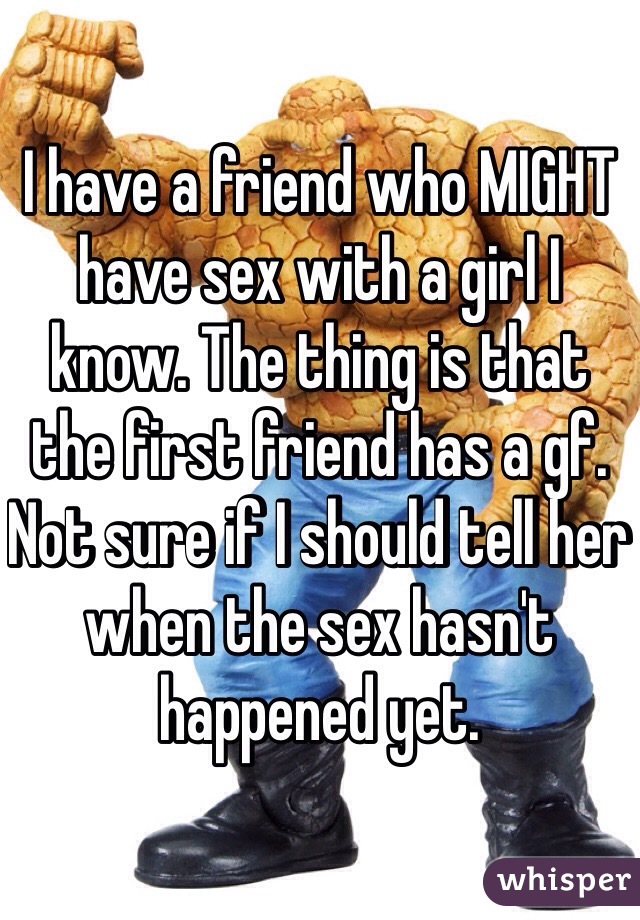 I have a friend who MIGHT have sex with a girl I know. The thing is that the first friend has a gf. Not sure if I should tell her when the sex hasn't happened yet.