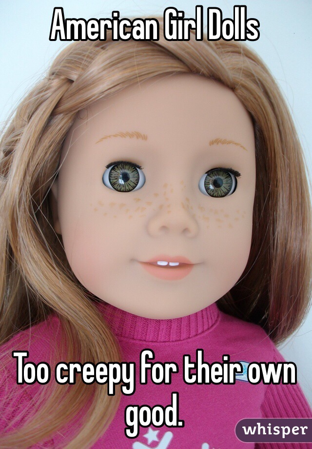 American Girl Dolls







Too creepy for their own good. 