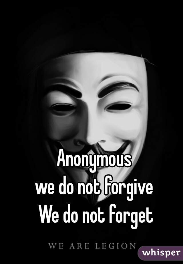 
Anonymous 
we do not forgive 
We do not forget