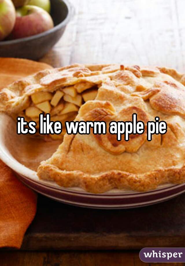 its like warm apple pie