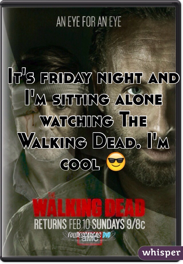 It's friday night and I'm sitting alone watching The Walking Dead. I'm cool 😎 