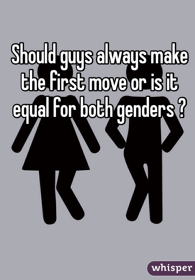 Should guys always make the first move or is it equal for both genders ?