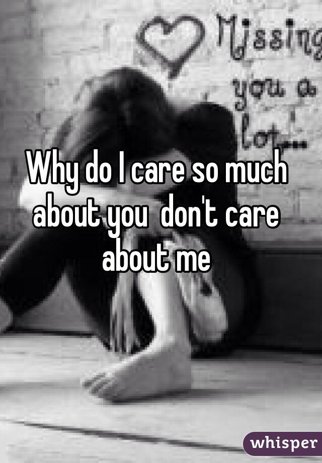 Why do I care so much about you  don't care about me 