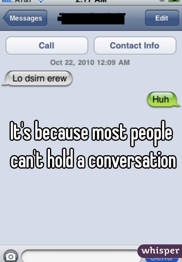 It's because most people can't hold a conversation