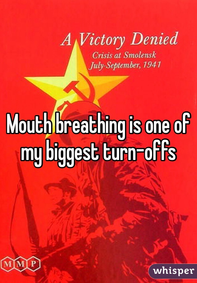 Mouth breathing is one of my biggest turn-offs