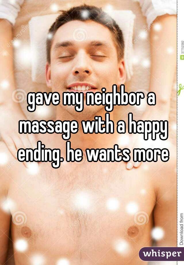 gave my neighbor a massage with a happy ending. he wants more