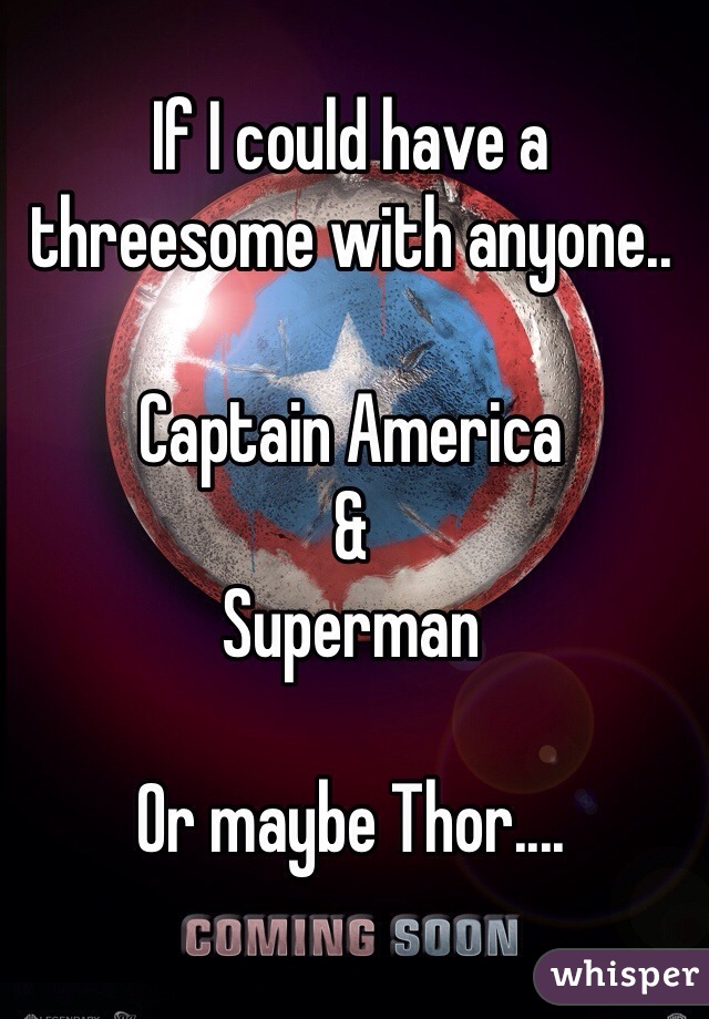 If I could have a threesome with anyone..

Captain America
&
Superman 

Or maybe Thor....