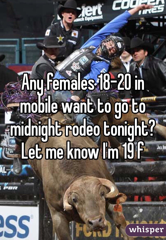 Any females 18-20 in mobile want to go to midnight rodeo tonight? Let me know I'm 19 f 