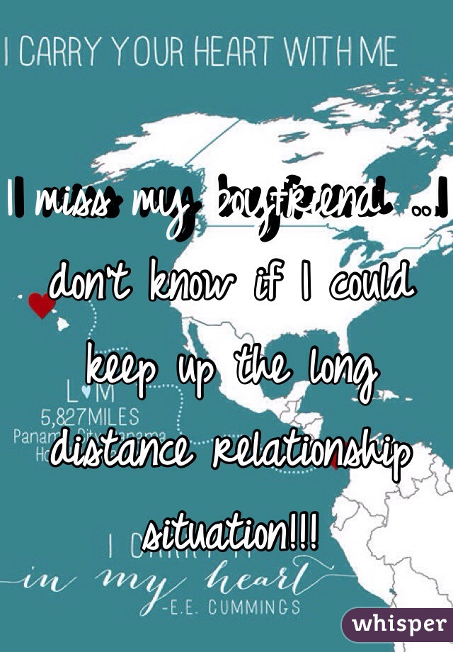 I miss my boyfriend ...I don't know if I could keep up the long distance relationship situation!!!