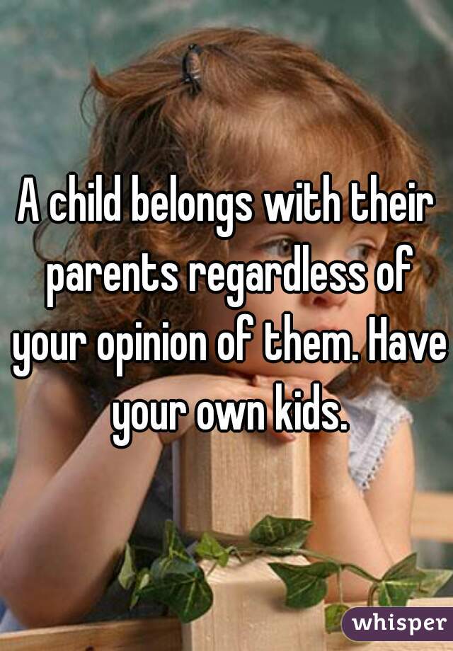 A child belongs with their parents regardless of your opinion of them. Have your own kids.