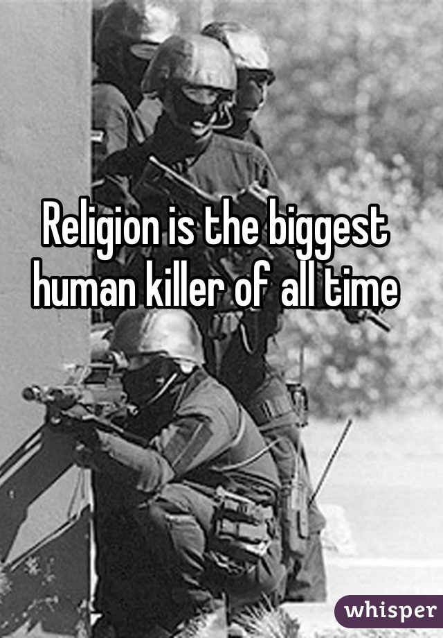 Religion is the biggest human killer of all time
