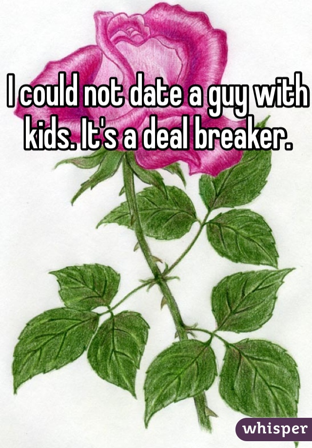 I could not date a guy with kids. It's a deal breaker. 